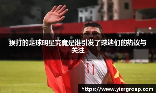 挨打的足球明星究竟是谁引发了球迷们的热议与关注